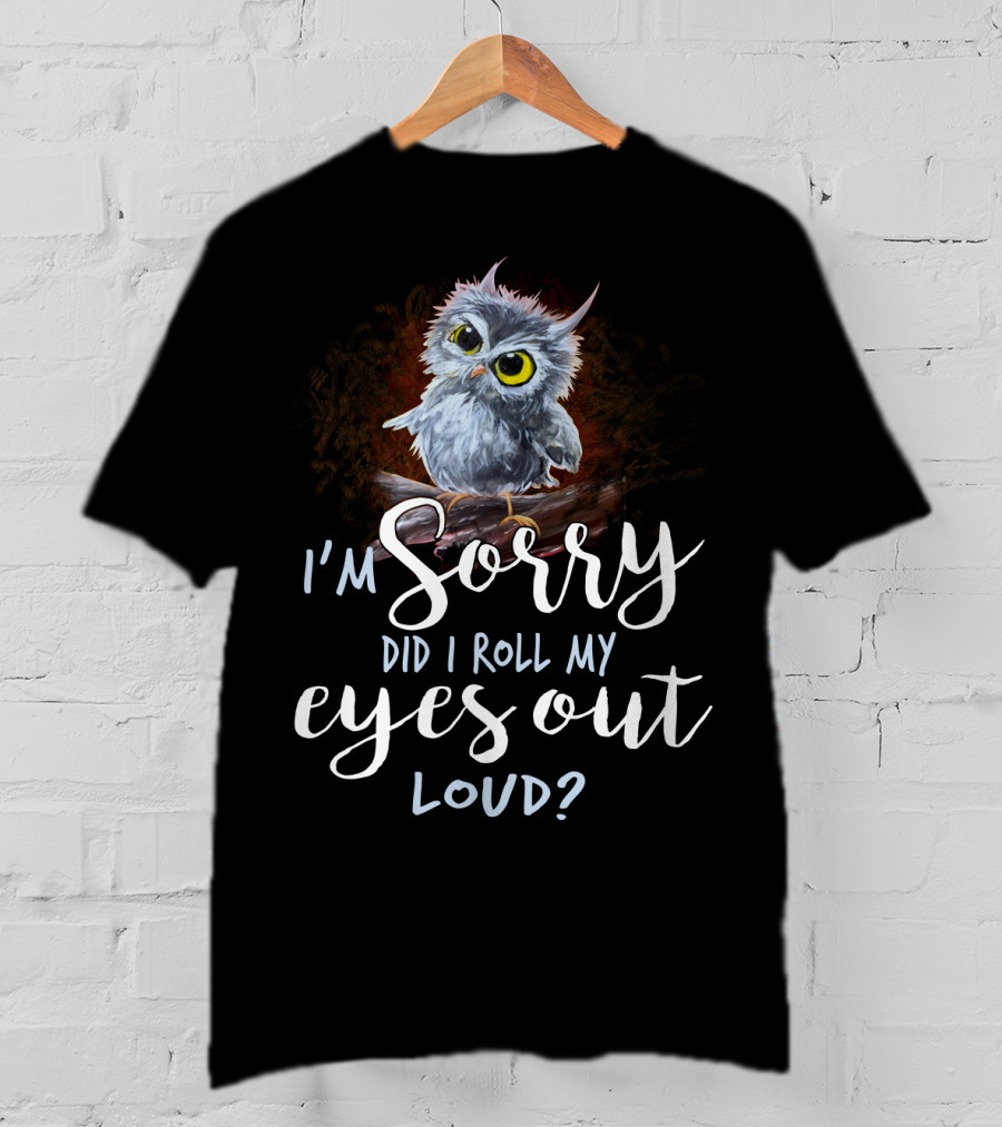 I'm Sorry Did I Roll My Eyes Out Loud Owl T-Shirt