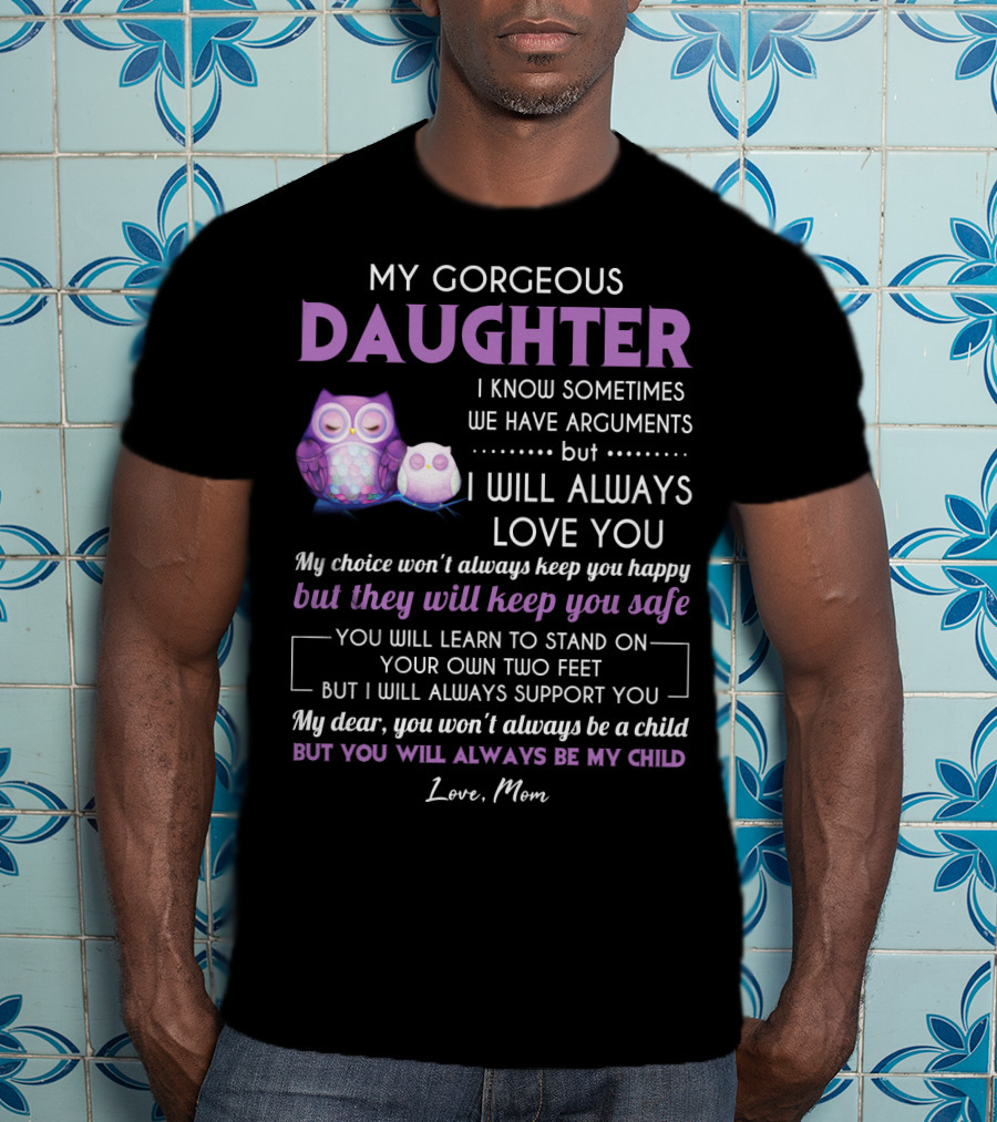 My Gorgeous Daughter I Will Always Love You Love Mom T-Shirt