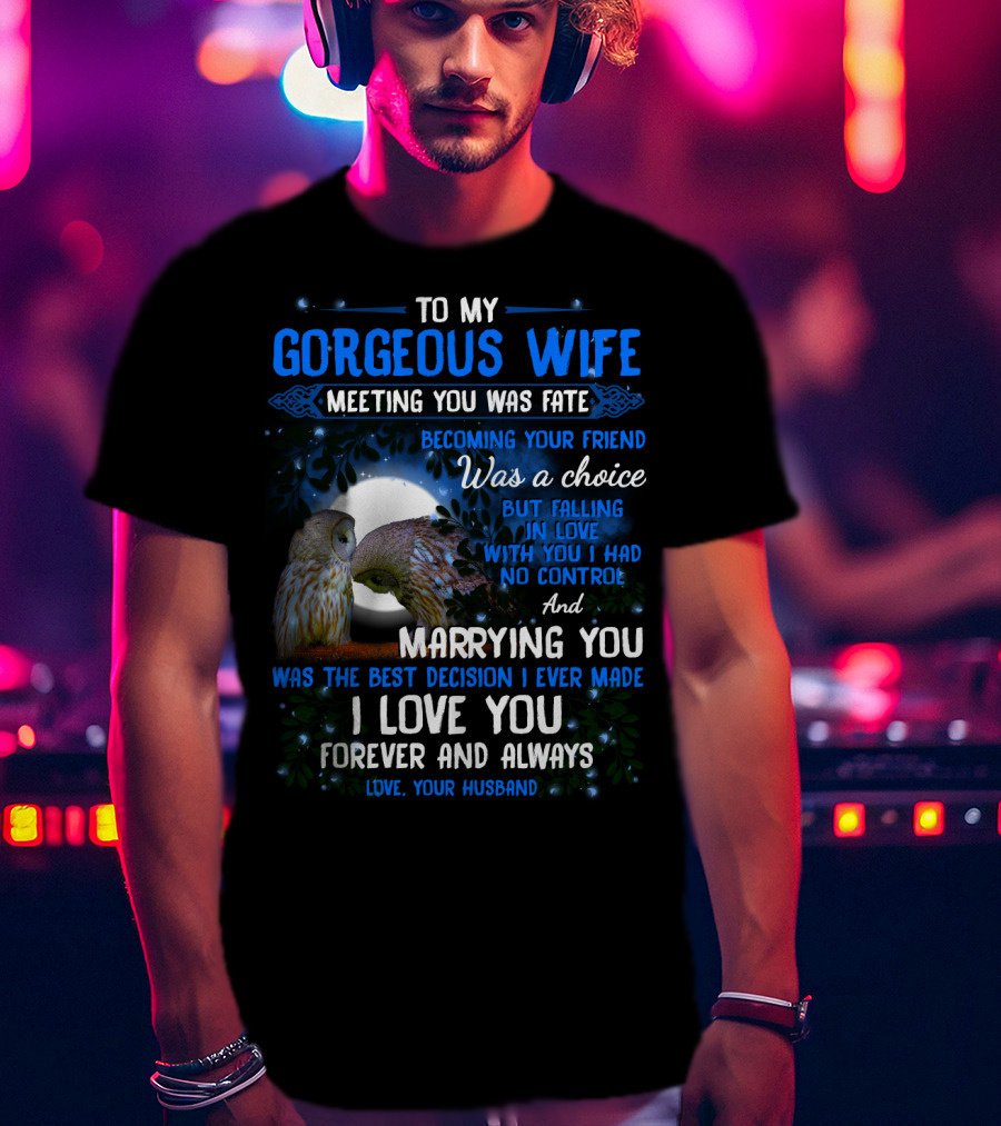 To My Gorgeous Wife Meeting You Was Fate Becoming Your Friend Was A Choice Marrying You Was The Best Decision I Love You Forever And Always Love Your Husband T-Shirt