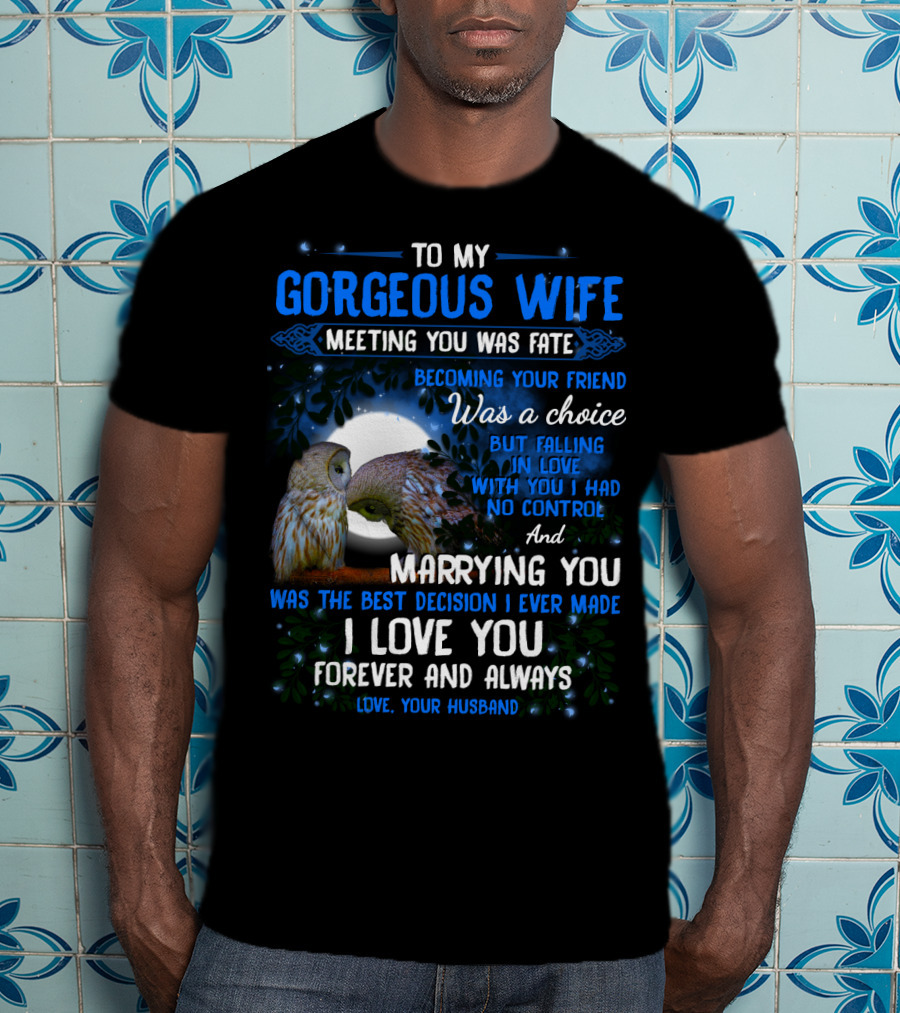 To My Gorgeous Wife Meeting You Was Fate Becoming Your Friend Was A Choice Marrying You Was The Best Decision I Love You Forever And Always Love Your Husband T-Shirt