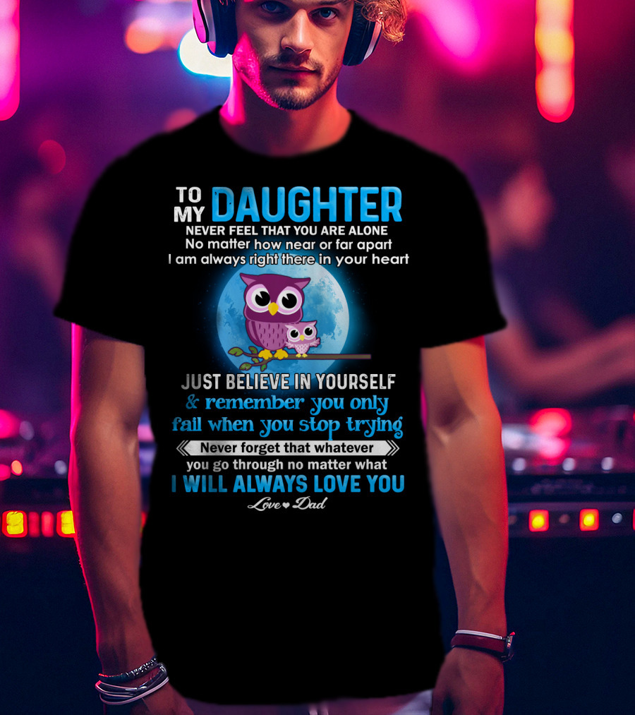 To My Daughter Owl Design Never Feel Alone Believe In Yourself I Will Always Love You T-Shirt