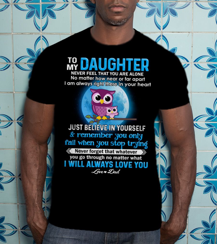 To My Daughter Owl Design Never Feel Alone Believe In Yourself I Will Always Love You T-Shirt