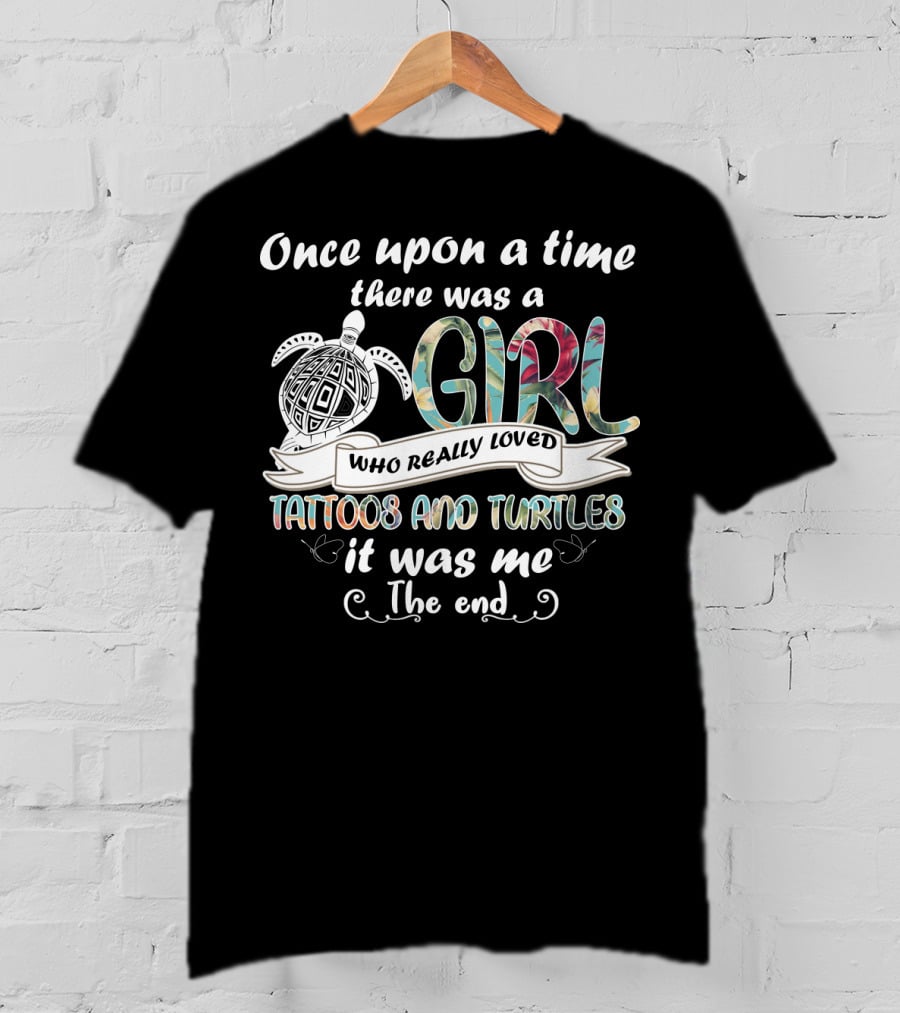 Once Upon A Time There Was A Girl Who Really Loved Tattoos And Turtles It Was Me The End T-Shirt