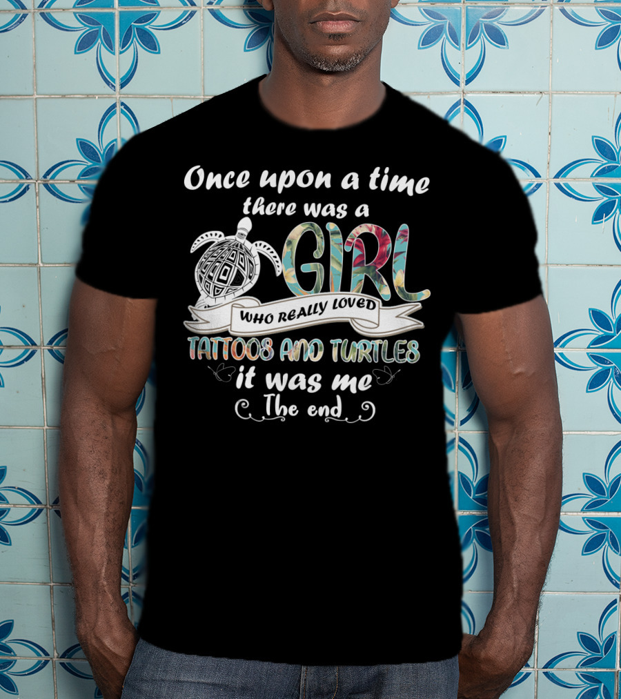Once Upon A Time There Was A Girl Who Really Loved Tattoos And Turtles It Was Me The End T-Shirt
