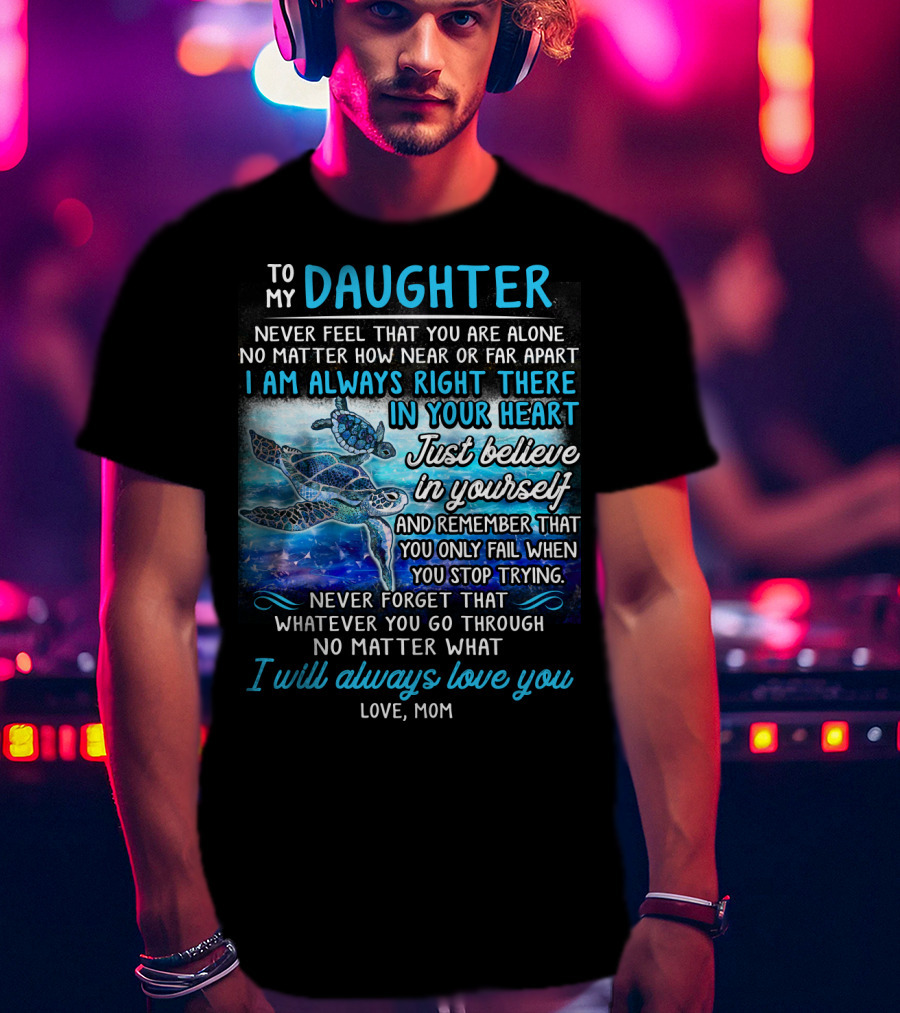 To My Daughter I Am Always Right There Never Forget I Will Always Love You T-Shirt