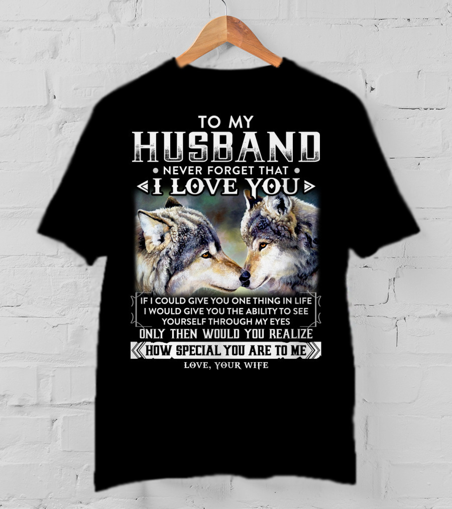 To My Husband Never Forget That I Love You If I Could Give You One Thing In Life Ability To See Yourself Through My Eyes How Special You Are To Me Love Your Wife T-Shirt
