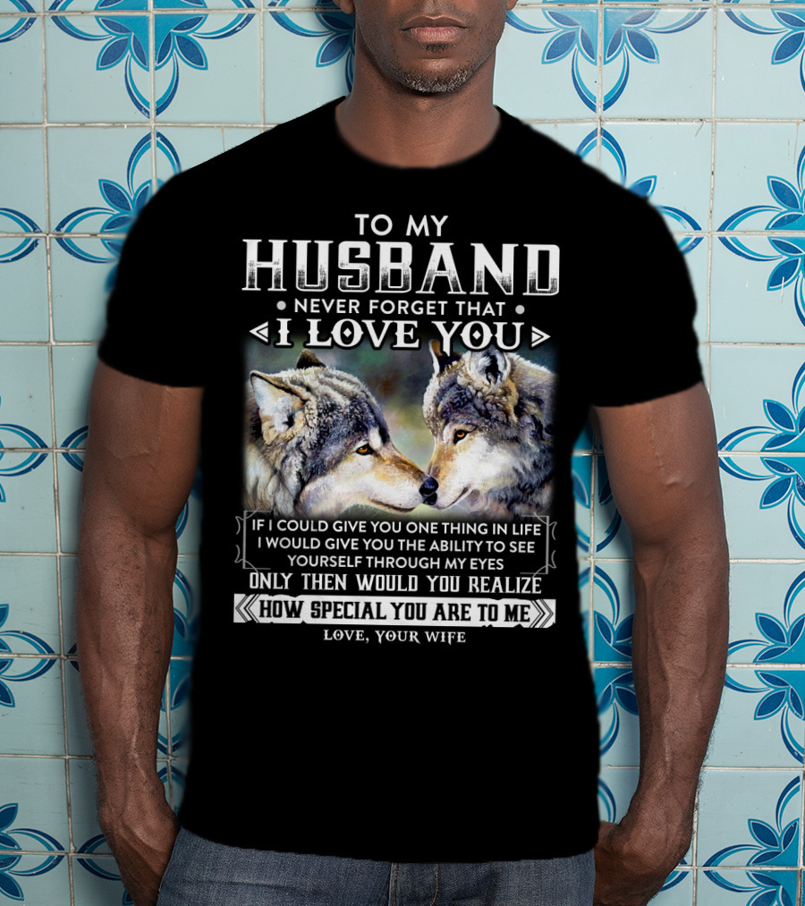 To My Husband Never Forget That I Love You If I Could Give You One Thing In Life Ability To See Yourself Through My Eyes How Special You Are To Me Love Your Wife T-Shirt