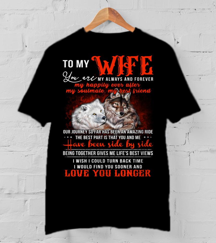To My Wife You Are My Always And Forever Wolves Our Journey So Far Has Been An Amazing Ride Have Been Side By Side Love You Longer T-Shirt