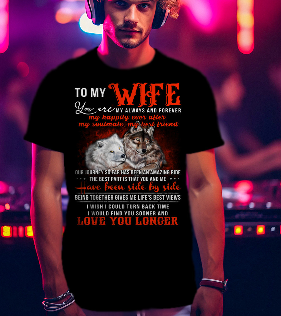 To My Wife You Are My Always And Forever Wolves Our Journey So Far Has Been An Amazing Ride Have Been Side By Side Love You Longer T-Shirt