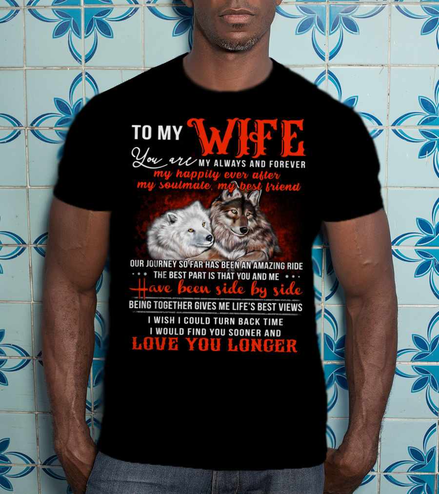 To My Wife You Are My Always And Forever Wolves Our Journey So Far Has Been An Amazing Ride Have Been Side By Side Love You Longer T-Shirt