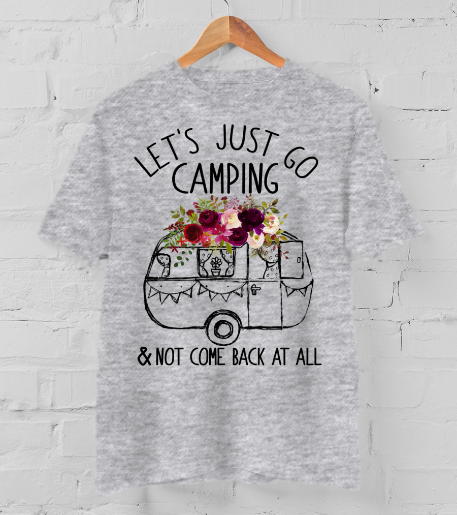 Let's Just Go Camping And Not Come Back At All Floral Camper T-Shirt