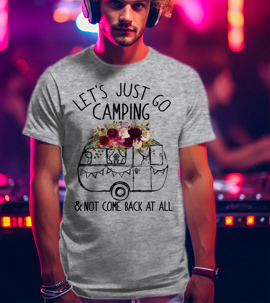 Let's Just Go Camping And Not Come Back At All Floral Camper T-Shirt