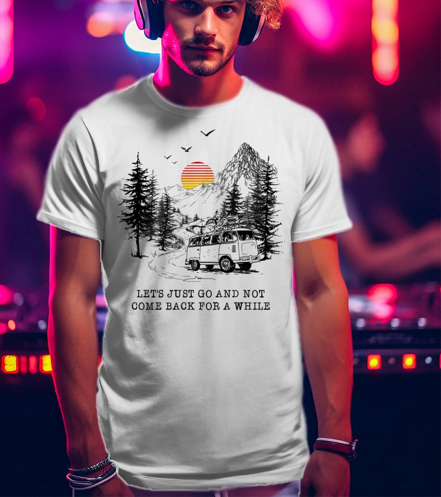 Let's Just Go And Not Come Back For A While Adventure In Mountain Van Scene T-Shirt