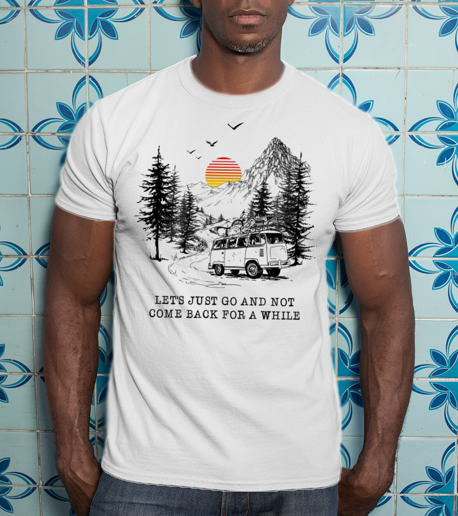 Let's Just Go And Not Come Back For A While Adventure In Mountain Van Scene T-Shirt