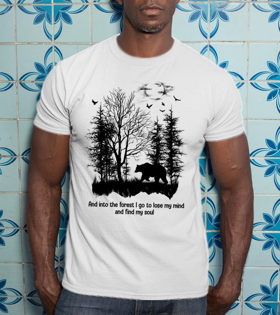 And Into The Forest I Go To Lose My Mind And Find My Soul Bear Trees Birds T-Shirt