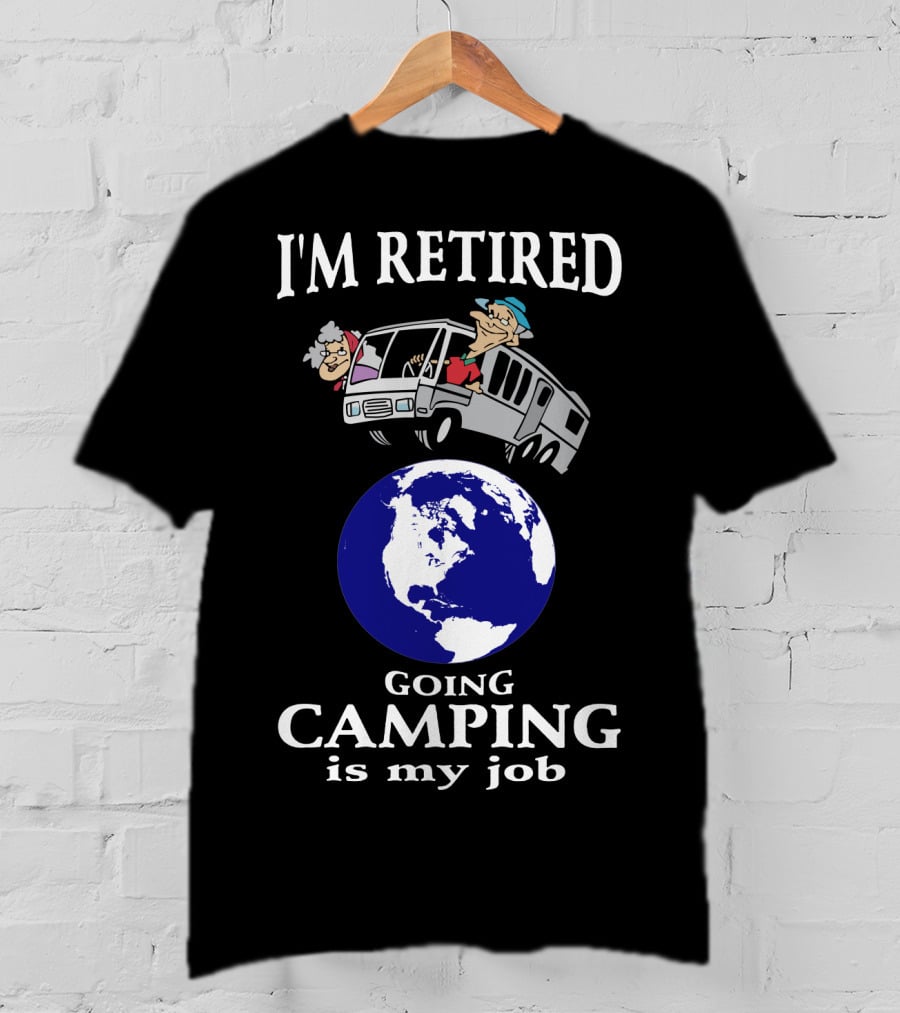 I'm Retired Going Camping Is My Job T-Shirt