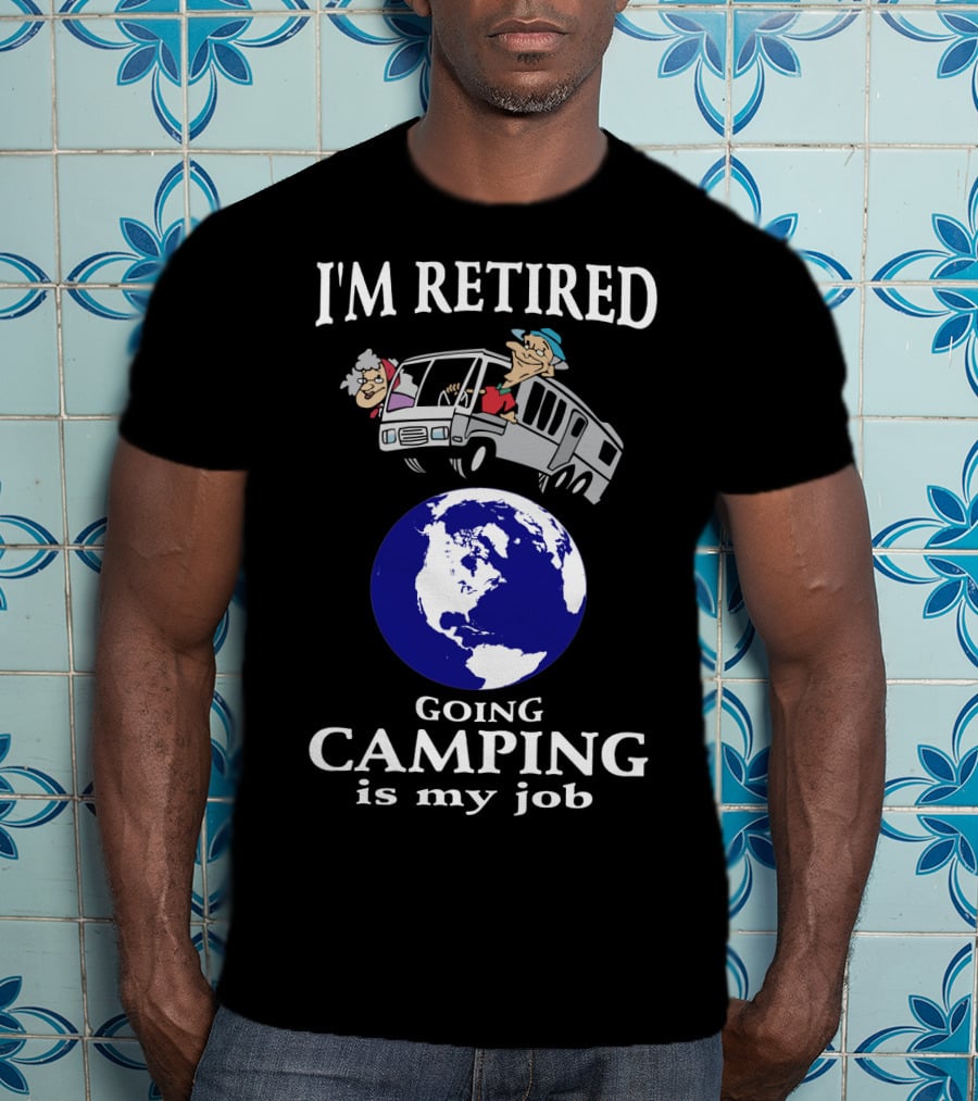 I'm Retired Going Camping Is My Job T-Shirt