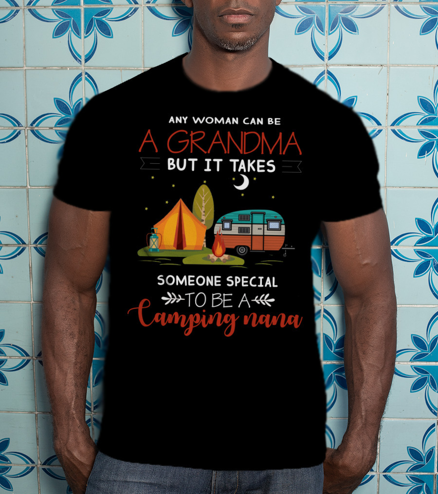 Any Woman Can Be A Grandma But It Takes Someone Special To Be A Camping Nana T-Shirt