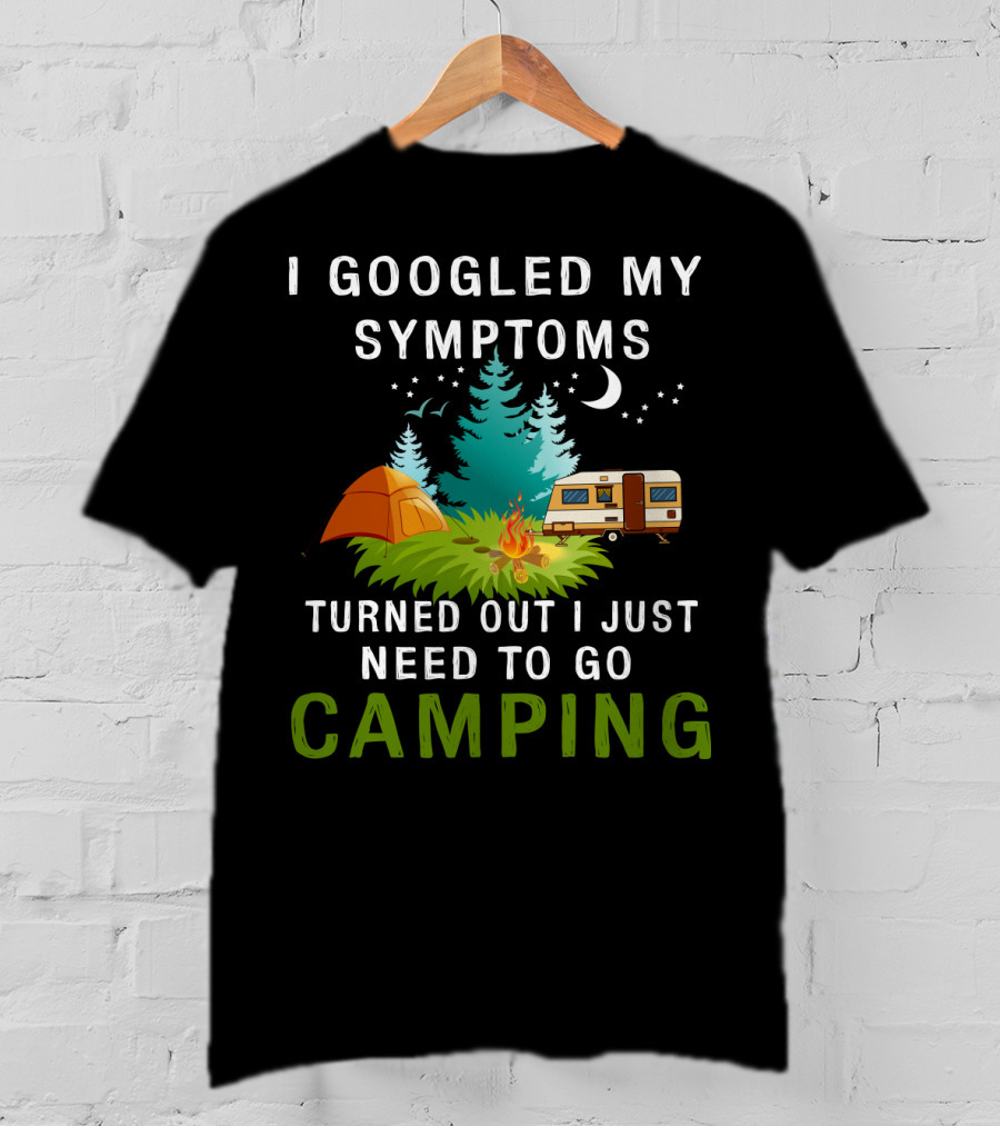 I Googled My Symptoms Turned Out I Just Need To Go Camping T-Shirt