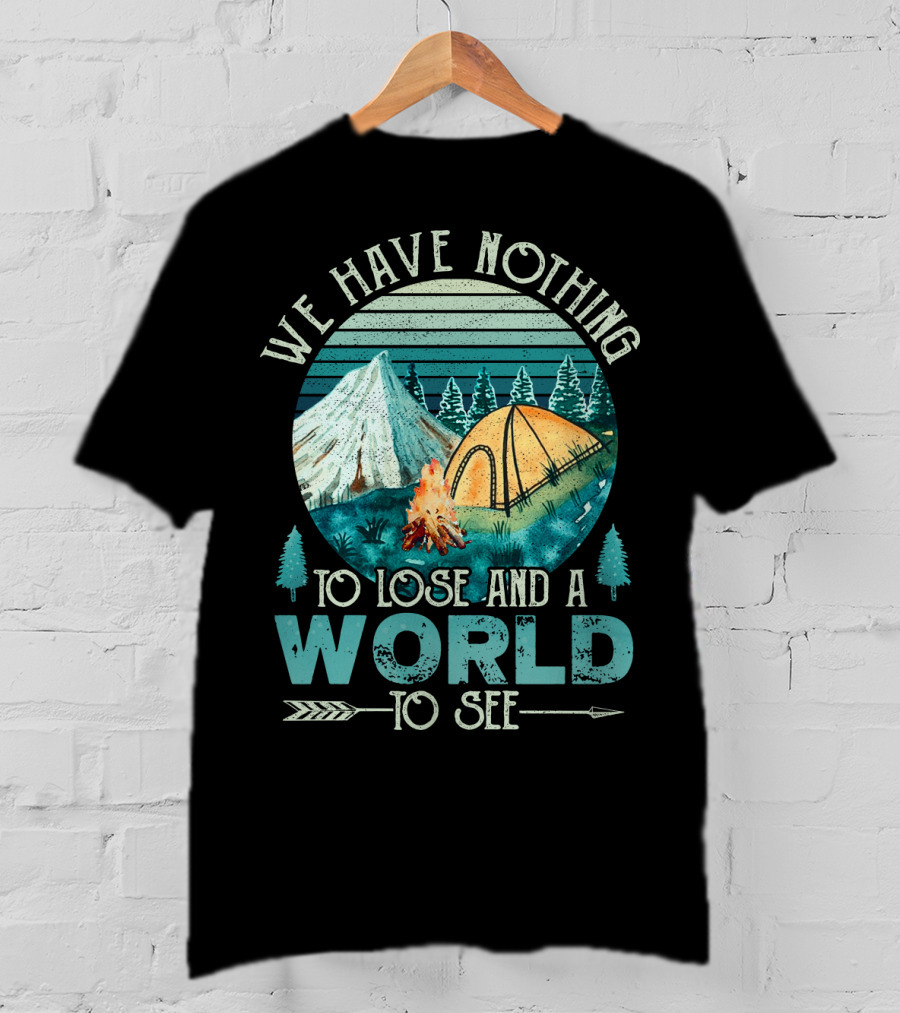 We Have Nothing To Lose And A World To See Camping Adventure T-Shirt
