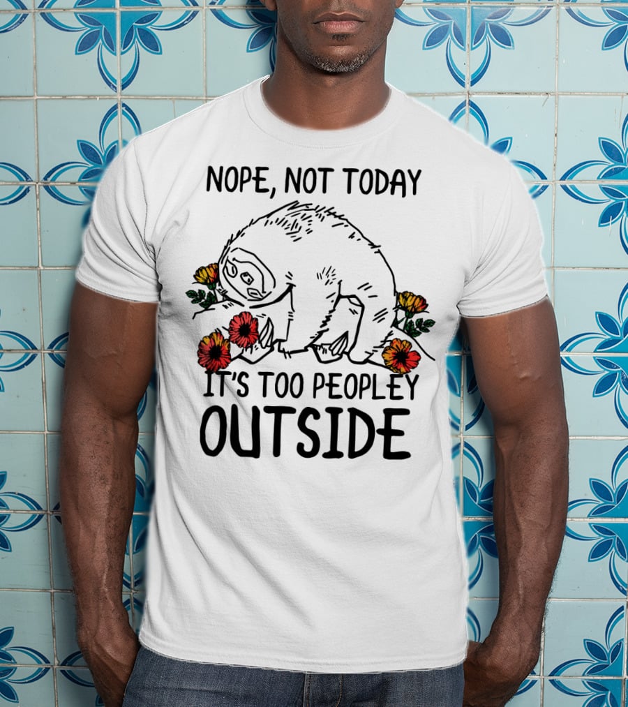 Nope Not Today It's Too Peopley Outside Sloth With Flowers T-Shirt