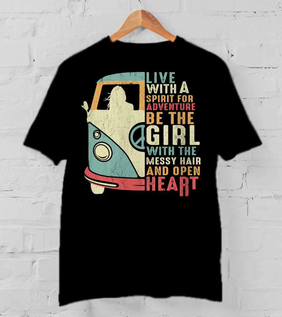 Live With A Spirit For Adventure Be The Girl With The Messy Hair And Open Heart T-Shirt