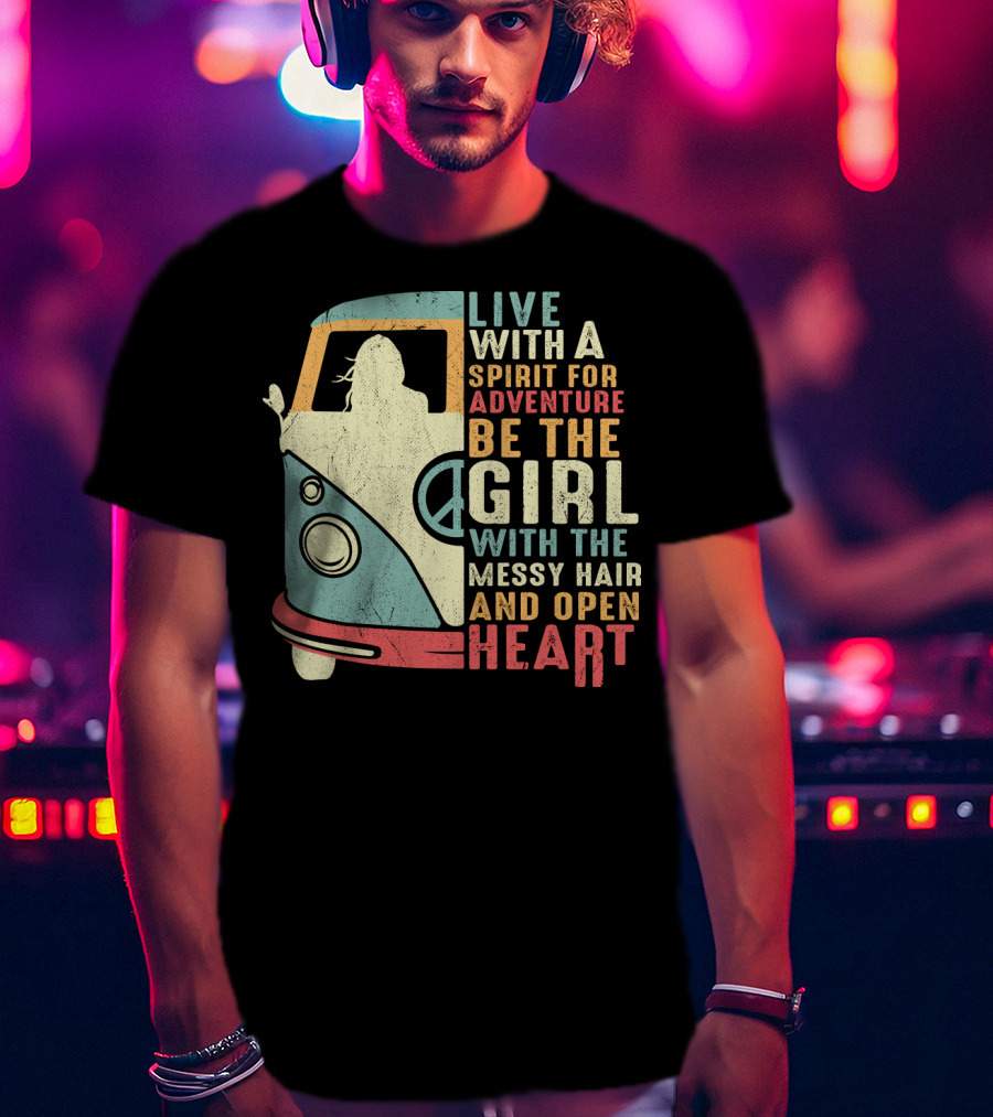 Live With A Spirit For Adventure Be The Girl With The Messy Hair And Open Heart T-Shirt