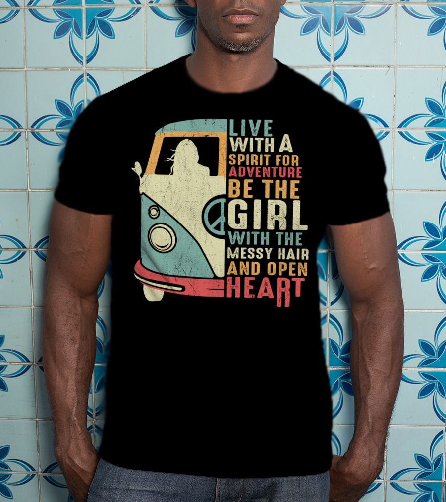 Live With A Spirit For Adventure Be The Girl With The Messy Hair And Open Heart T-Shirt