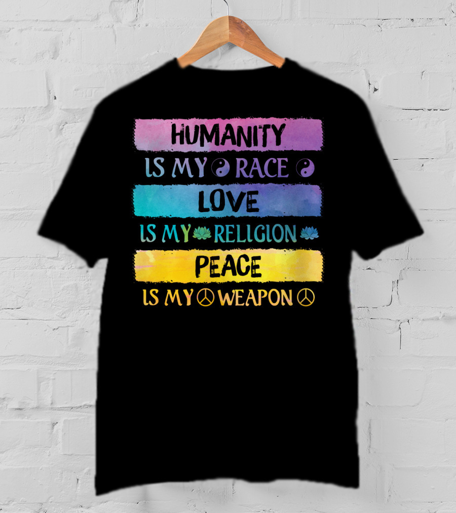 Humanity Is My Race Love Is My Religion Peace Is My Weapon T-Shirt