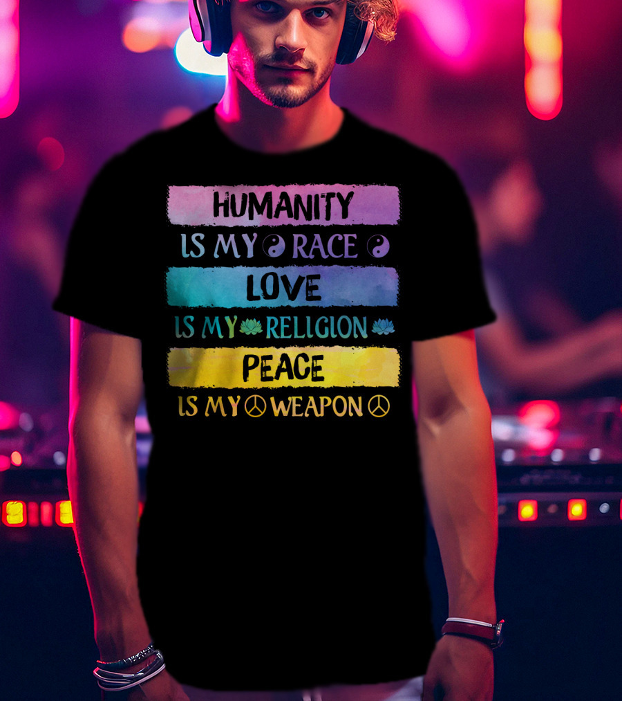 Humanity Is My Race Love Is My Religion Peace Is My Weapon T-Shirt