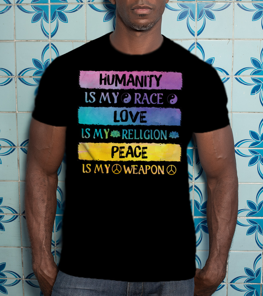 Humanity Is My Race Love Is My Religion Peace Is My Weapon T-Shirt