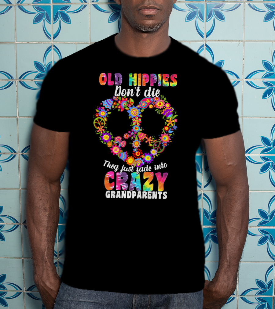 Old Hippies Don't Die They Just Fade Into Crazy Grandparents T-Shirt
