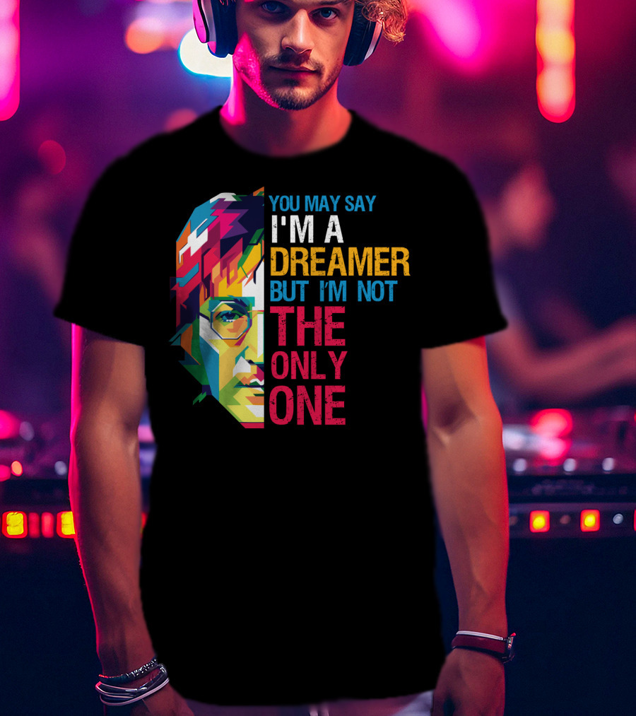You May Say I'm A Dreamer But I'm Not The Only One Colorful T-Shirt