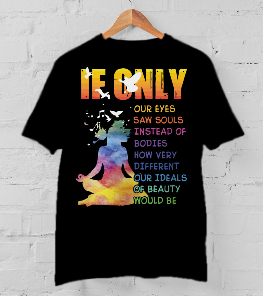 If Only Our Eyes Saw Souls Instead Of Bodies How Very Different Our Ideals Of Beauty Would Be T-Shirt