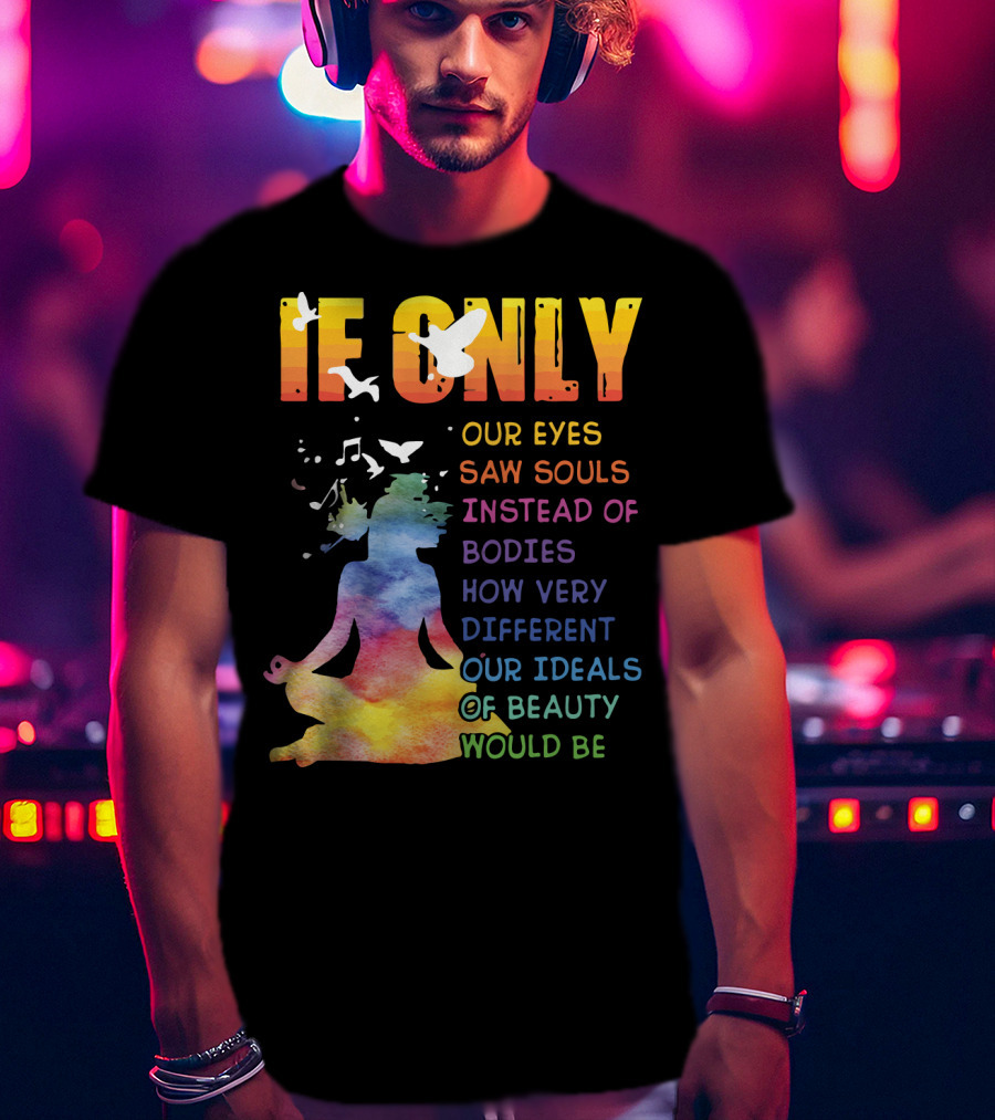 If Only Our Eyes Saw Souls Instead Of Bodies How Very Different Our Ideals Of Beauty Would Be T-Shirt