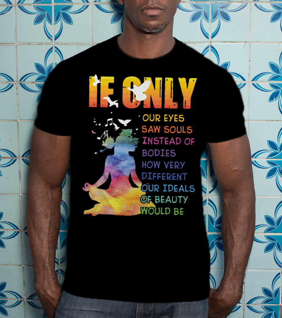 If Only Our Eyes Saw Souls Instead Of Bodies How Very Different Our Ideals Of Beauty Would Be T-Shirt
