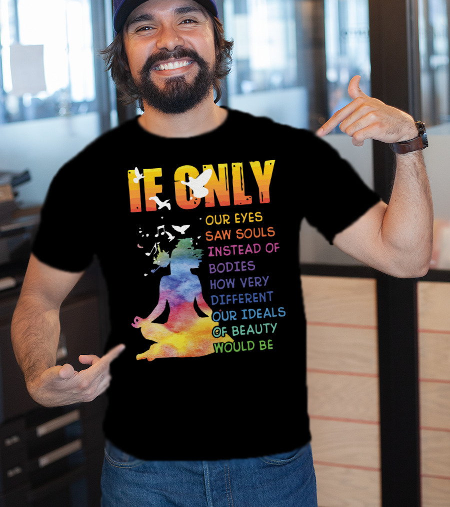 If Only Our Eyes Saw Souls Instead Of Bodies How Very Different Our Ideals Of Beauty Would Be T-Shirt