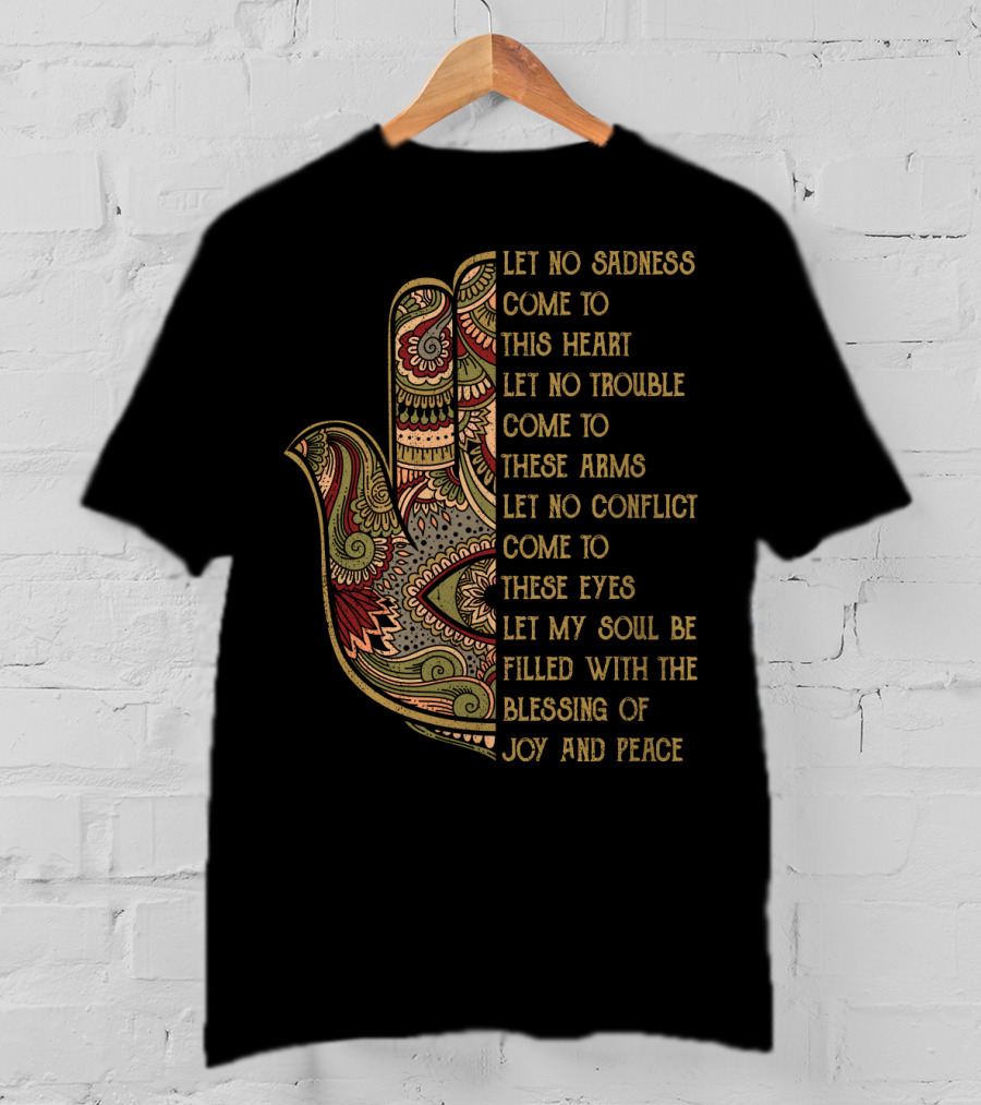 Let No Sadness Come To This Heart Let No Trouble Come To These Arms Let No Conflict Come To These Eyes Let My Soul Be Filled With The Blessing Of Joy And Peace T-Shirt