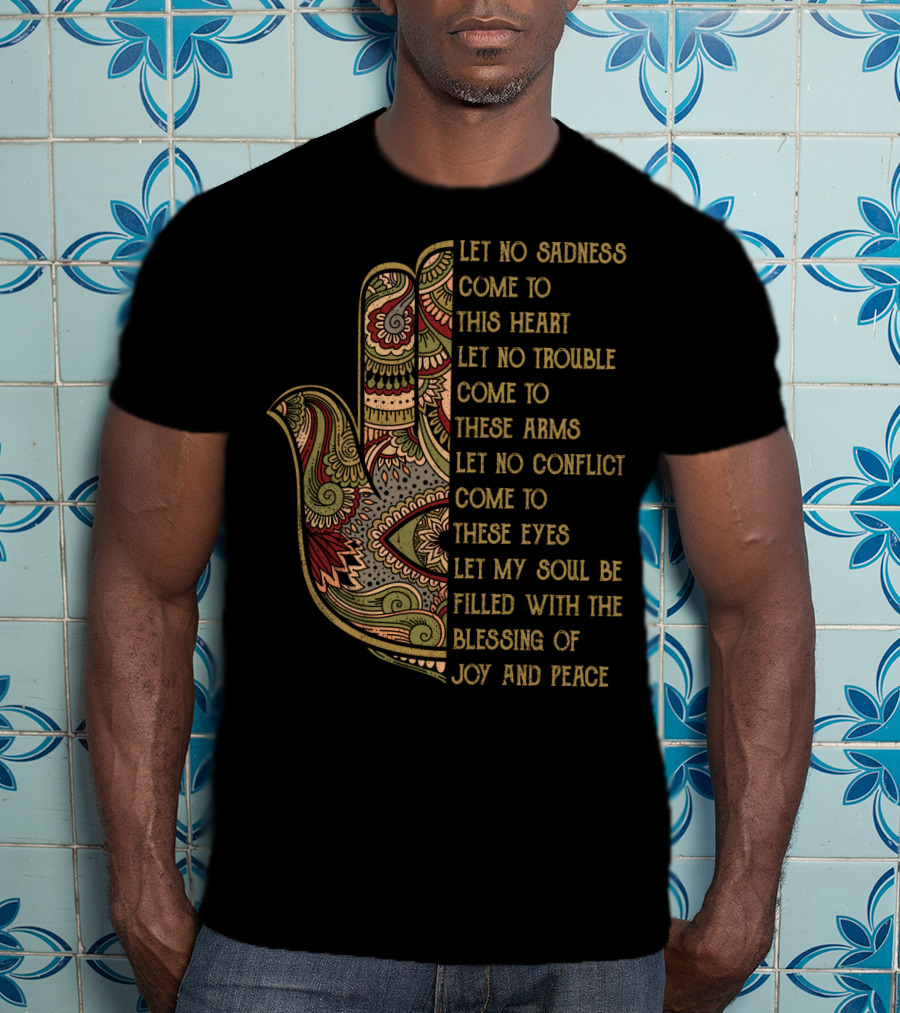 Let No Sadness Come To This Heart Let No Trouble Come To These Arms Let No Conflict Come To These Eyes Let My Soul Be Filled With The Blessing Of Joy And Peace T-Shirt