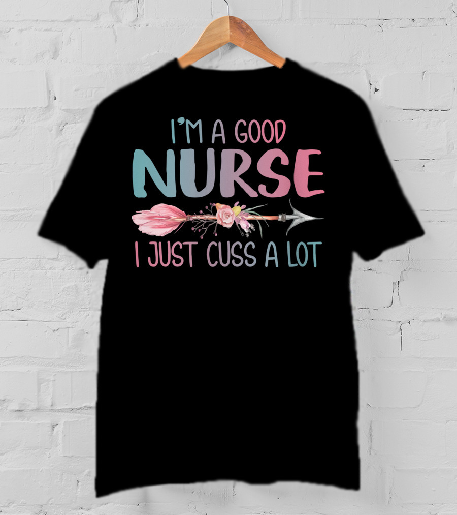 I'm A Good Nurse I Just Cuss A Lot Arrow Flower T-Shirt