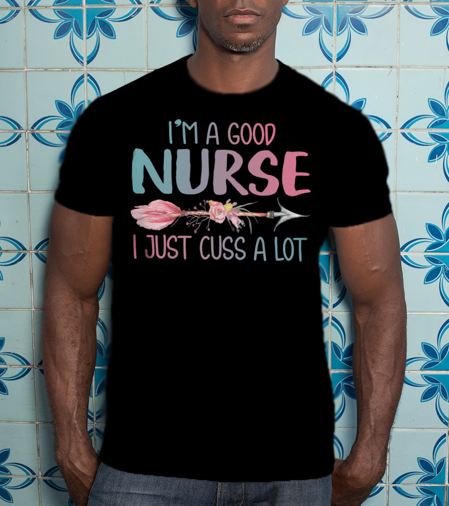 I'm A Good Nurse I Just Cuss A Lot Arrow Flower T-Shirt