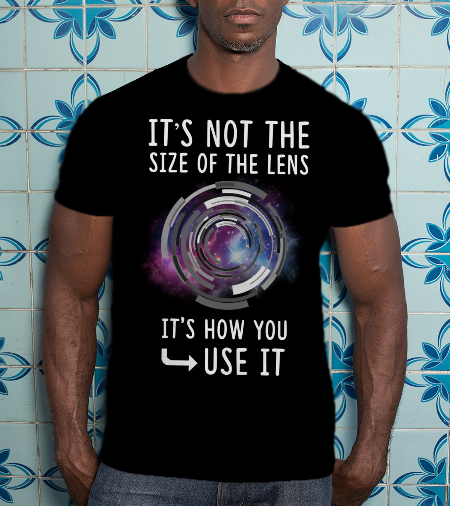 IT'S NOT THE SIZE OF THE LENS IT'S HOW YOU USE IT Galaxy Camera Concept T-Shirt
