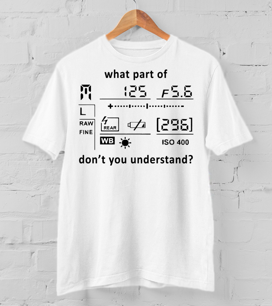 What Part Of 125 F 5.6 296 ISO 400 Don't You Understand Camera T-Shirt