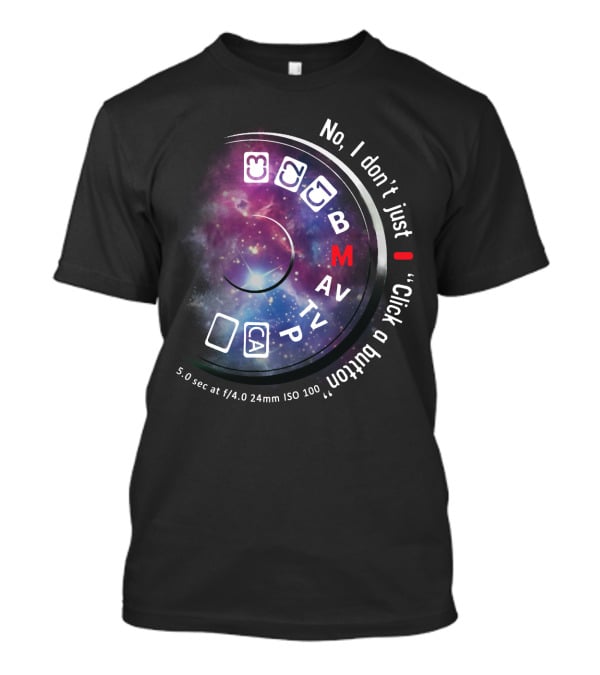 No I Don't Just Click A Button Aperture ISO AV TV M Photography Dial T-Shirt