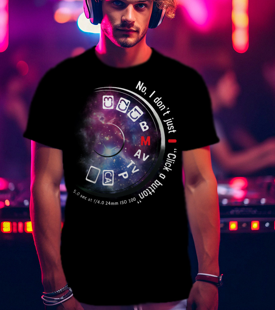 No I Don't Just Click A Button Aperture ISO AV TV M Photography Dial T-Shirt