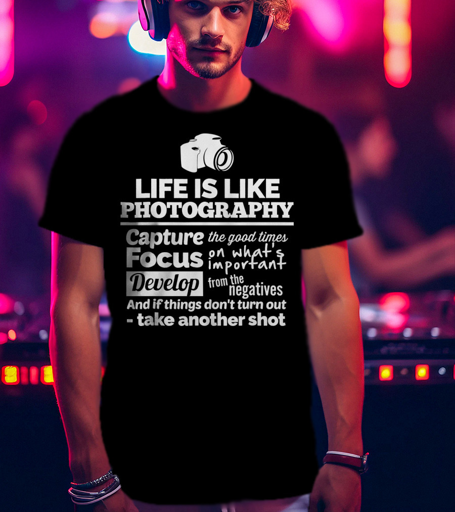Life Is Like Photography Capture Focus Develop Negatives Take Another Shot T-Shirt