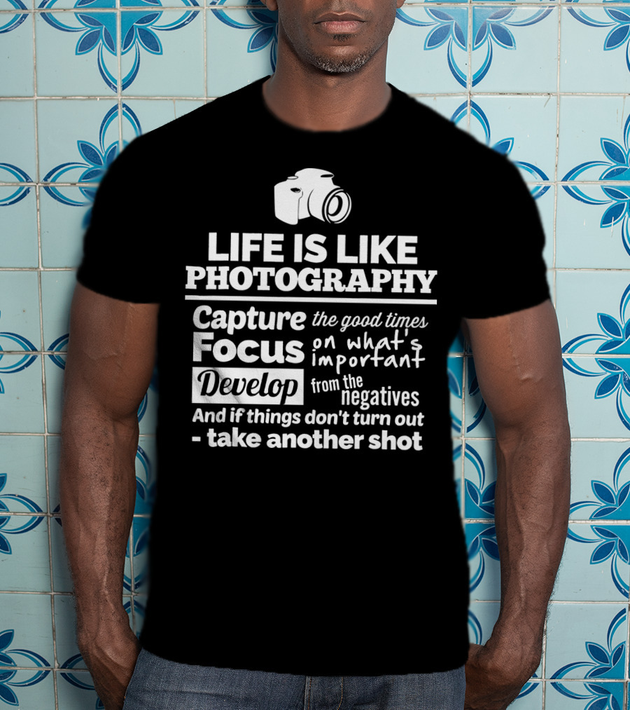 Life Is Like Photography Capture Focus Develop Negatives Take Another Shot T-Shirt