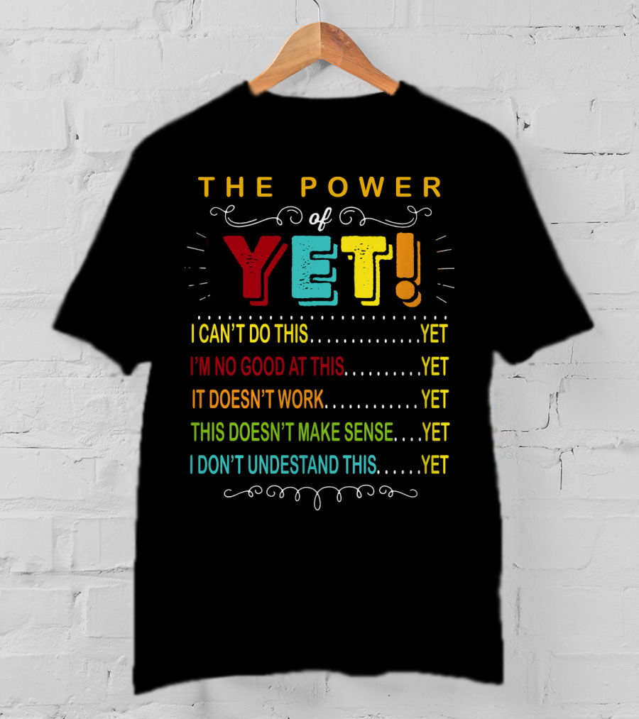 The Power Of Yet I Can't Do This I'm No Good At This It Doesn't Work This Doesn't Make Sense I Don't Understand This T-Shirt