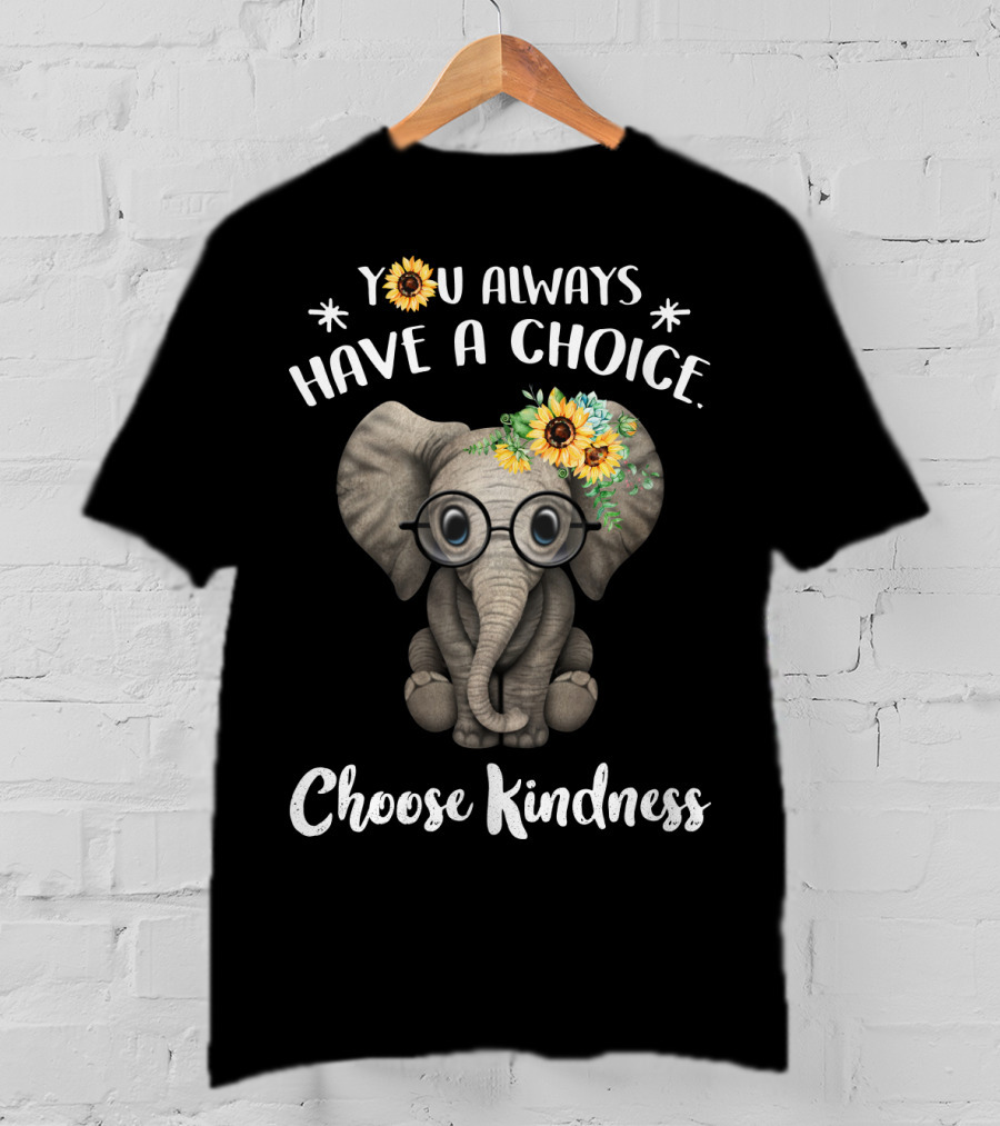 You Always Have A Choice Choose Kindness Elephant With Glasses And Sunflower Crown T-Shirt