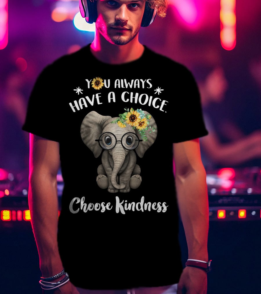 You Always Have A Choice Choose Kindness Elephant With Glasses And Sunflower Crown T-Shirt
